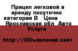 Прицеп легковой в аренду посуточно, категория В › Цена ­ 700 - Ярославская обл. Авто » Услуги   